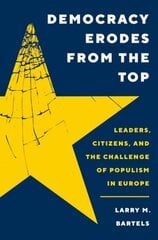 Democracy Erodes from the Top: Leaders, Citizens, and the Challenge of Populism in Europe cena un informācija | Vēstures grāmatas | 220.lv