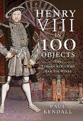 Henry VIII in 100 Objects: The Tyrant King Who Had Six Wives цена и информация | Исторические книги | 220.lv