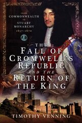 Fall of Cromwell's Republic and the Return of the King: From Commonwealth to Stuart Monarchy, 1657-1670 цена и информация | Исторические книги | 220.lv