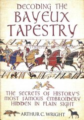 Decoding the Bayeux Tapestry: The Secrets of History's Most Famous Embriodery Hiden in Plain Sight cena un informācija | Sociālo zinātņu grāmatas | 220.lv