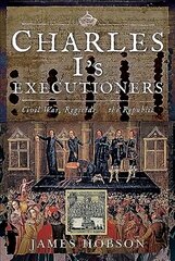 Charles I's Executioners: Civil War, Regicide and the Republic цена и информация | Исторические книги | 220.lv