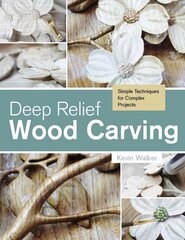 Deep Relief Wood Carving: Simple Techniques for Complex Projects: Simple Techniques for Complex Projects cena un informācija | Grāmatas par veselīgu dzīvesveidu un uzturu | 220.lv