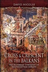 Cross & Crescent in the Balkans: The Ottoman Conquest of Southeastern Europe (14th - 15th Centuries) cena un informācija | Vēstures grāmatas | 220.lv