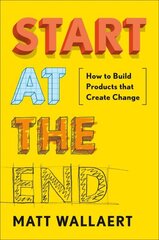 Start At The End: How to Build Products That Create Change cena un informācija | Ekonomikas grāmatas | 220.lv