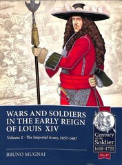 Wars and Soldiers in the Early Reign of Louis XIV Volume 2: The Imperial Army, 1660-1689 cena un informācija | Vēstures grāmatas | 220.lv