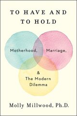 To Have and to Hold: Motherhood, Marriage, and the Modern Dilemma cena un informācija | Pašpalīdzības grāmatas | 220.lv