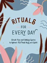 Rituals for Every Day: Simple Tips and Calming Quotes to Refresh Your Mind, Body and Spirit cena un informācija | Enciklopēdijas, uzziņu literatūra | 220.lv