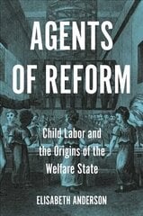 Agents of Reform: Child Labor and the Origins of the Welfare State цена и информация | Книги по социальным наукам | 220.lv