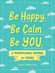 Be Happy. Be Calm. Be YOU.: A Mindfulness Journal for Teens цена и информация | Книги для подростков и молодежи | 220.lv