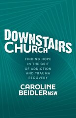 Downstairs Church: Finding Hope in the Grit of Addiction and Trauma Recovery cena un informācija | Garīgā literatūra | 220.lv