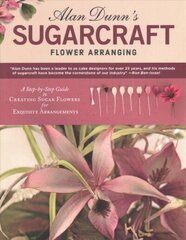 Alan Dunn's Sugarcraft Flower Arranging: A Step-by-Step Guide to Creating Sugar Flowers for Exquisite Arrangements цена и информация | Книги рецептов | 220.lv