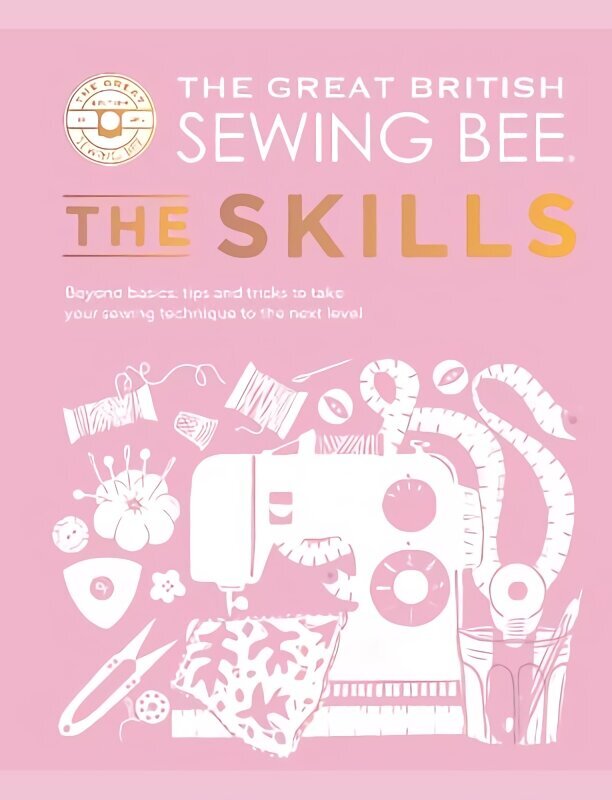 Great British Sewing Bee: The Skills: Beyond Basics: Advanced Tips and Tricks to Take Your Sewing Technique to the Next Level цена и информация | Grāmatas par veselīgu dzīvesveidu un uzturu | 220.lv