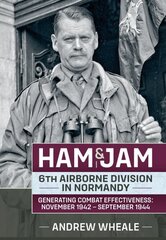 Ham & Jam: 6th Airborne Division in Normandy - Generating Combat Effectiveness: November 1942 - September 1944 cena un informācija | Sociālo zinātņu grāmatas | 220.lv