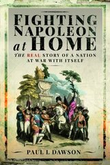 Fighting Napoleon at Home: The Real Story of a Nation at War With Itself цена и информация | Исторические книги | 220.lv