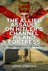 Allied Assault on Hitler's Channel Island Fortress: The Planned Operation to Eject the Germans in 1943 cena un informācija | Vēstures grāmatas | 220.lv