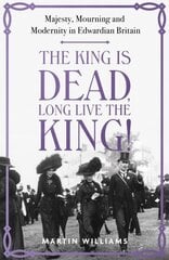 King is Dead, Long Live the King!: Majesty, Mourning and Modernity in Edwardian Britain цена и информация | Исторические книги | 220.lv