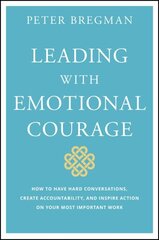 Leading with Emotional Courage - How to Have Hard Conversations, Create Accountability, And Inspire Action On Your Most Important Work: How to Have Hard Conversations, Create Accountability, And Inspire Action On Your Most Important Work цена и информация | Книги по экономике | 220.lv