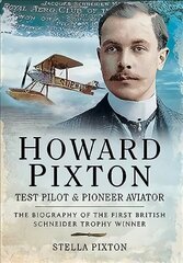 Howard Pixton: Test Pilot & Pioneer Aviator: The Biography of the first British Schneider Trophy Winner цена и информация | Исторические книги | 220.lv