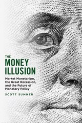 Money Illusion: Market Monetarism, the Great Recession, and the Future of Monetary Policy cena un informācija | Ekonomikas grāmatas | 220.lv