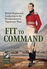 Fit to Command: British Regimental Leadership in the Revolutionary & Napoleonic Wars цена и информация | Исторические книги | 220.lv