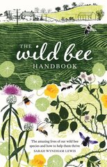 Wild Bee Handbook: The Amazing Lives of Our Wild Species and How to Help Them Thrive cena un informācija | Grāmatas par dārzkopību | 220.lv