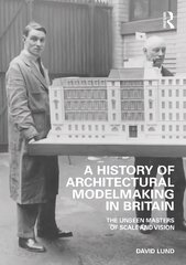 History of Architectural Modelmaking in Britain: The Unseen Masters of Scale and Vision cena un informācija | Grāmatas par arhitektūru | 220.lv