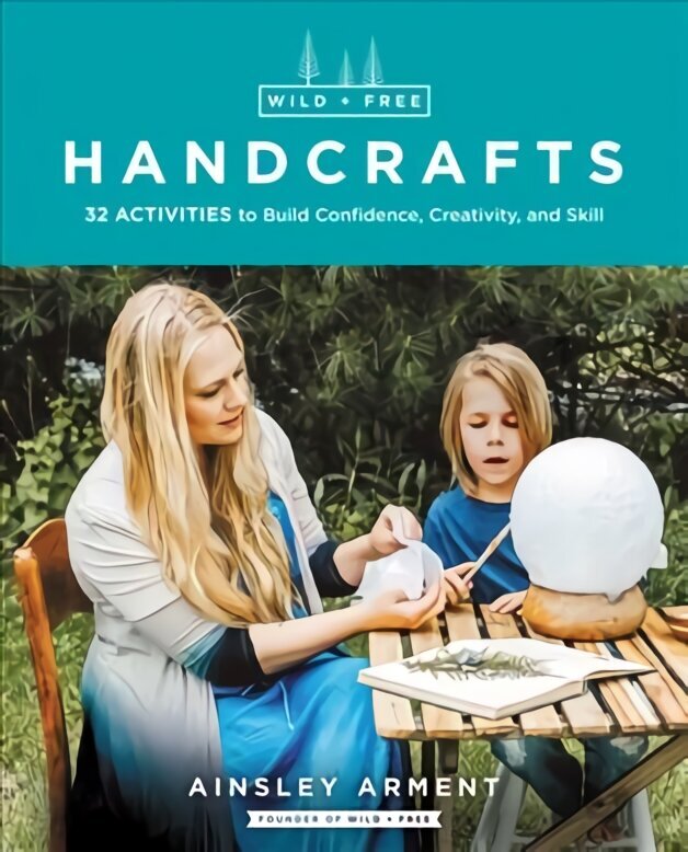 Wild and Free Handcrafts: 32 Activities to Build Confidence, Creativity, and Skill cena un informācija | Sociālo zinātņu grāmatas | 220.lv