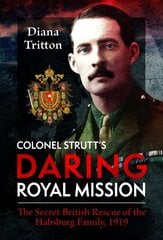 Colonel Strutt's Daring Royal Mission: The Secret British Rescue of the Habsburg Family, 1919 cena un informācija | Vēstures grāmatas | 220.lv