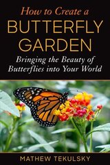 How to Create a Butterfly Garden: Bringing the Beauty of Butterflies into Your World цена и информация | Книги по садоводству | 220.lv