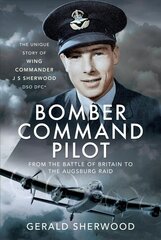 Bomber Command Pilot: From the Battle of Britain to the Augsburg Raid: The Unique Story of Wing Commander J S Sherwood DSO, DFC* cena un informācija | Sociālo zinātņu grāmatas | 220.lv