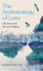 Archaeology of Loss: Life, love and the art of dying cena un informācija | Pašpalīdzības grāmatas | 220.lv