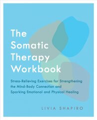 Somatic Therapy Workbook: Stress-Relieving Exercises for Strengthening the Mind-Body Connection and Sparking Emotional and Physical Healing cena un informācija | Pašpalīdzības grāmatas | 220.lv