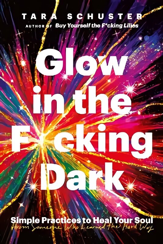 Glow in the F*cking Dark: Simple practices to heal your soul, from someone who learned the hard way цена и информация | Pašpalīdzības grāmatas | 220.lv