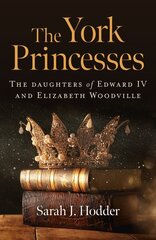 York Princesses, The: The daughters of Edward IV and Elizabeth Woodville cena un informācija | Vēstures grāmatas | 220.lv