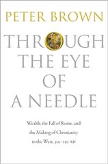 Through the Eye of a Needle: Wealth, the Fall of Rome, and the Making of Christianity in the West, 350-550 AD New in Paper cena un informācija | Garīgā literatūra | 220.lv