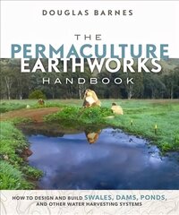 Permaculture Earthworks Handbook: How to Design and Build Swales, Dams, Ponds, and other Water Harvesting Systems cena un informācija | Sociālo zinātņu grāmatas | 220.lv