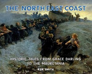 North East Coast: Historic Tales from Grace Darling to the Mauretania цена и информация | Исторические книги | 220.lv