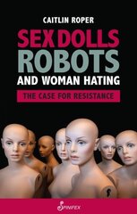 Sex Dolls, Robots and Woman Hating: The Case for Resistance: The Case for Resistance cena un informācija | Sociālo zinātņu grāmatas | 220.lv