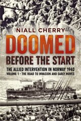 Doomed Before the Start: The Allied Intervention in Norway 1940 Volume 1 the Road to Invasion and Early Moves cena un informācija | Vēstures grāmatas | 220.lv