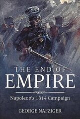 End of Empire: Napoleon'S 1814 Campaign cena un informācija | Vēstures grāmatas | 220.lv