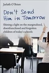 Don't Send Him in Tomorrow: Shining a light on the marginalised, disenfranchised and forgotten children of today's schools cena un informācija | Sociālo zinātņu grāmatas | 220.lv