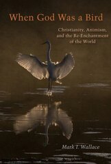 When God Was a Bird: Christianity, Animism, and the Re-Enchantment of the World цена и информация | Духовная литература | 220.lv