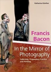 Francis Bacon - In the Mirror of Photography: Collecting, Preparatory Practice and Painting цена и информация | Книги об искусстве | 220.lv