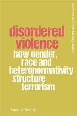 Disordered Violence: How Gender, Race and Heteronormativity Structure Terrorism цена и информация | Книги по социальным наукам | 220.lv