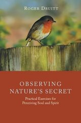 Observing Nature's Secret: Practical Exercises for Perceiving Soul and Spirit cena un informācija | Garīgā literatūra | 220.lv