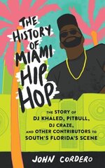 History Of Miami Hip Hop: The Story of DJ Khaled, Pitbull, DJ Craze, and Other Contributors to South Florida's Scene cena un informācija | Mākslas grāmatas | 220.lv