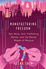 Manufacturing Freedom: Sex Work, Anti-Trafficking Rehab, and the Racial Wages of Rescue cena un informācija | Sociālo zinātņu grāmatas | 220.lv