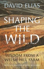 Shaping the Wild: Wisdom from a Welsh Hill Farm cena un informācija | Grāmatas par veselīgu dzīvesveidu un uzturu | 220.lv