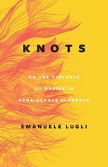 Knots, or the Violence of Desire in Renaissance Florence cena un informācija | Mākslas grāmatas | 220.lv