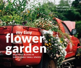 My Tiny Flower Garden: Beautiful Blooms in Surprisingly Small Spaces cena un informācija | Grāmatas par dārzkopību | 220.lv